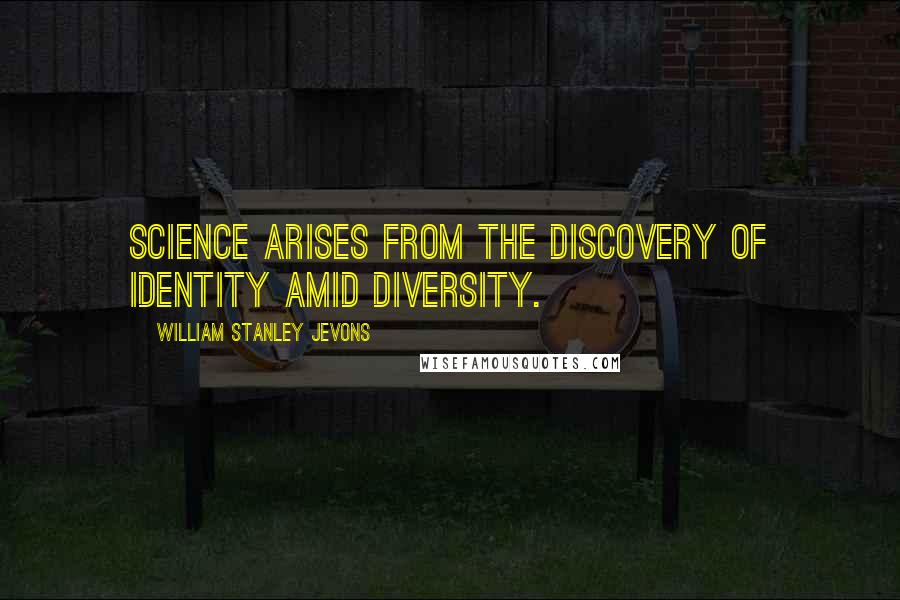 William Stanley Jevons Quotes: Science arises from the discovery of Identity amid Diversity.