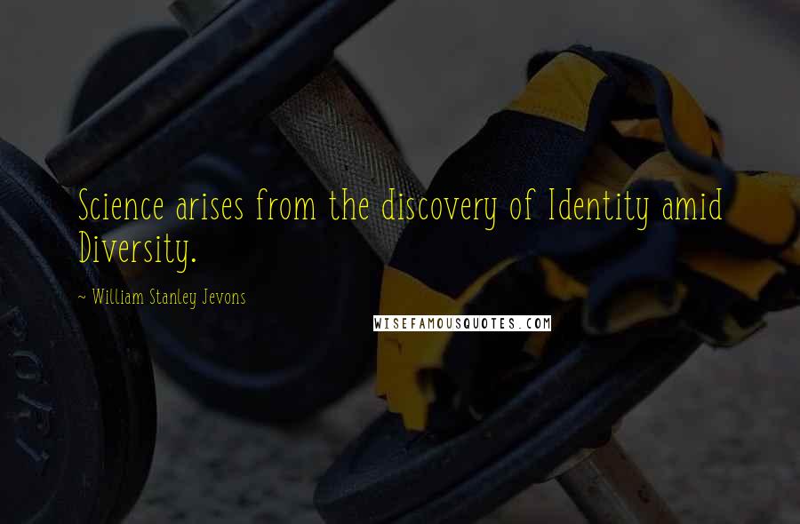 William Stanley Jevons Quotes: Science arises from the discovery of Identity amid Diversity.