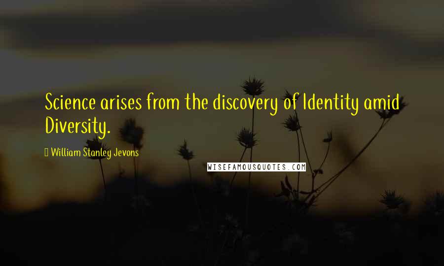 William Stanley Jevons Quotes: Science arises from the discovery of Identity amid Diversity.