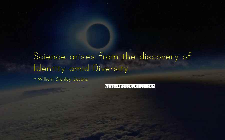 William Stanley Jevons Quotes: Science arises from the discovery of Identity amid Diversity.