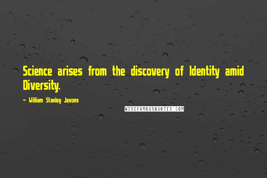 William Stanley Jevons Quotes: Science arises from the discovery of Identity amid Diversity.