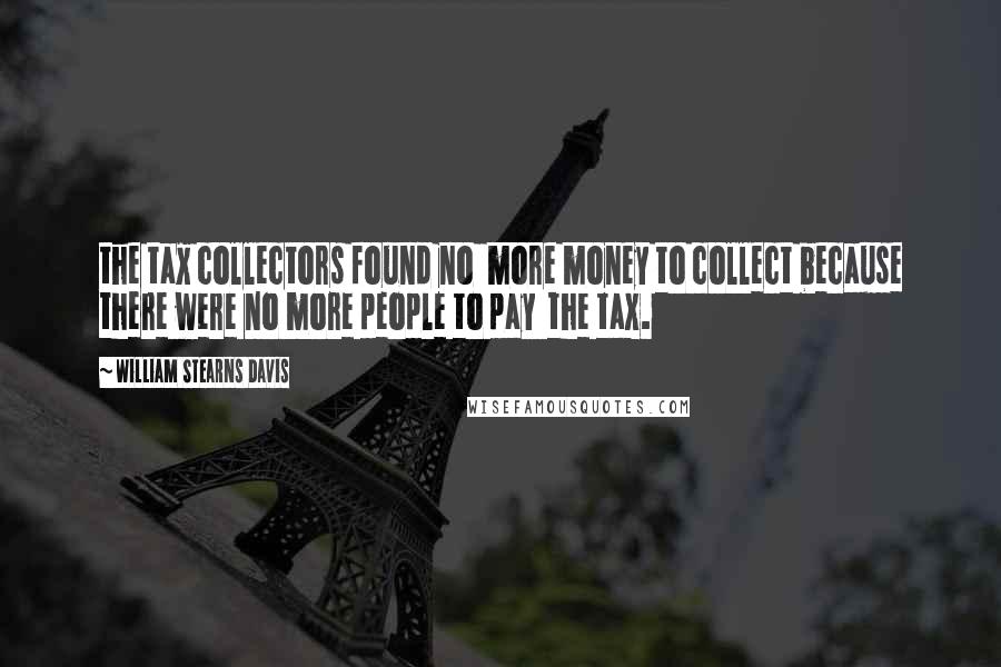 William Stearns Davis Quotes: the tax collectors found no more money to collect because there were no more people to pay the tax.