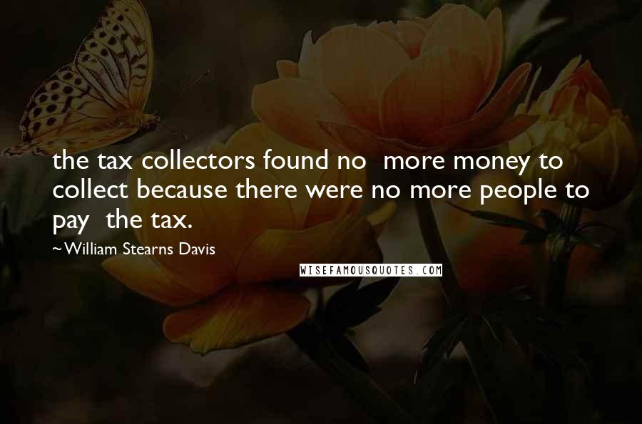William Stearns Davis Quotes: the tax collectors found no more money to collect because there were no more people to pay the tax.