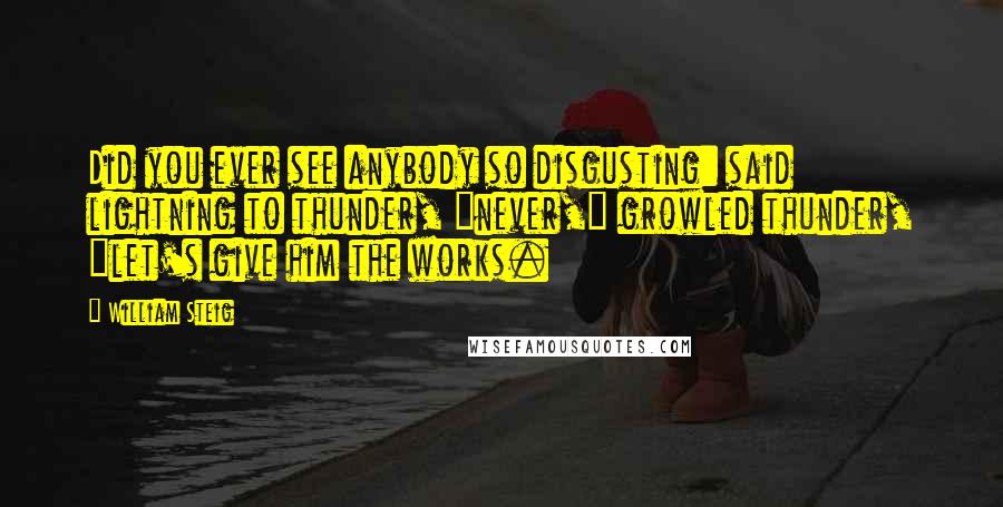 William Steig Quotes: Did you ever see anybody so disgusting: said lightning to thunder, "never," growled thunder, "let's give him the works.
