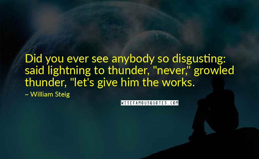 William Steig Quotes: Did you ever see anybody so disgusting: said lightning to thunder, "never," growled thunder, "let's give him the works.