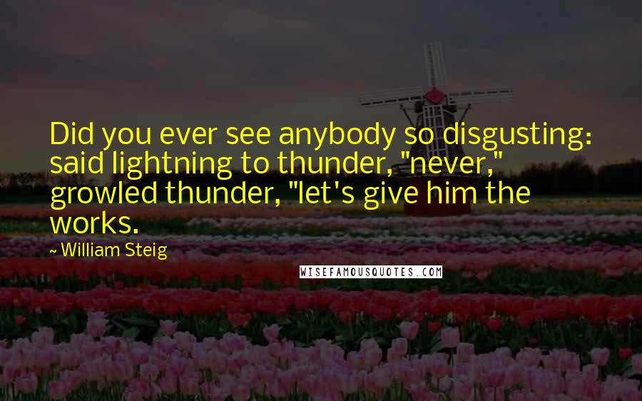 William Steig Quotes: Did you ever see anybody so disgusting: said lightning to thunder, "never," growled thunder, "let's give him the works.