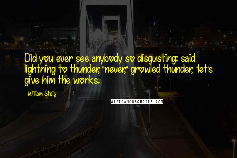 William Steig Quotes: Did you ever see anybody so disgusting: said lightning to thunder, "never," growled thunder, "let's give him the works.