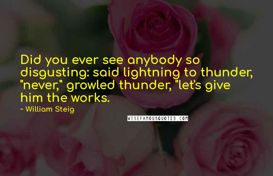 William Steig Quotes: Did you ever see anybody so disgusting: said lightning to thunder, "never," growled thunder, "let's give him the works.