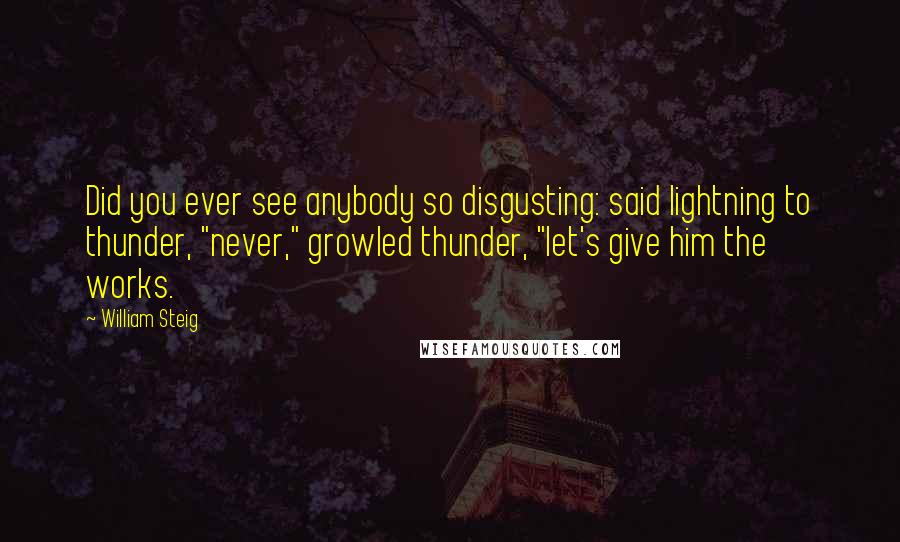 William Steig Quotes: Did you ever see anybody so disgusting: said lightning to thunder, "never," growled thunder, "let's give him the works.