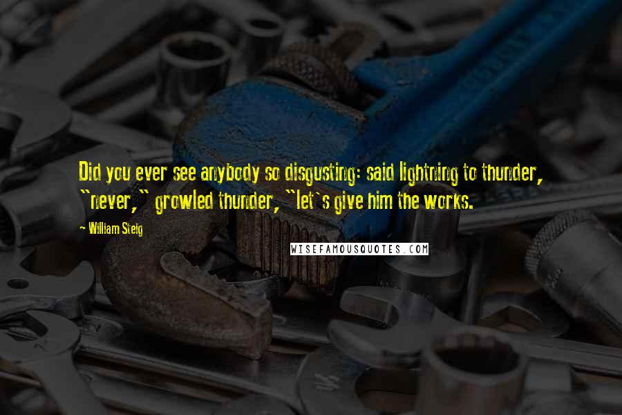 William Steig Quotes: Did you ever see anybody so disgusting: said lightning to thunder, "never," growled thunder, "let's give him the works.