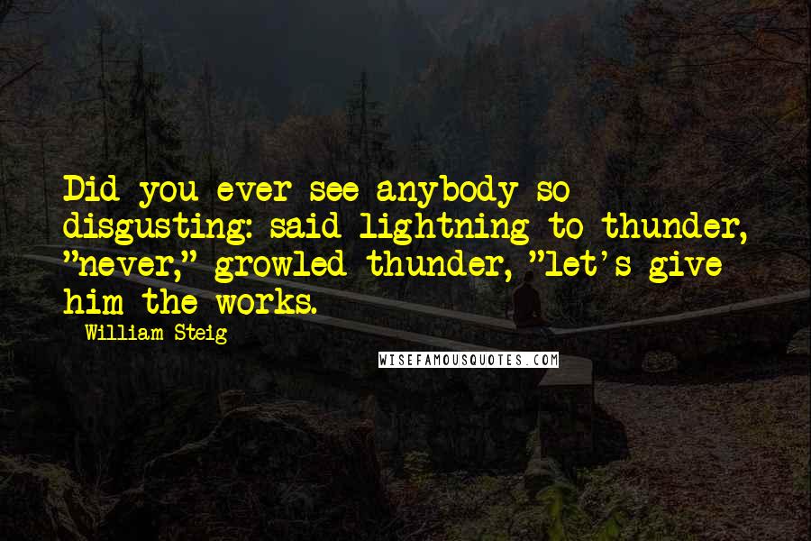 William Steig Quotes: Did you ever see anybody so disgusting: said lightning to thunder, "never," growled thunder, "let's give him the works.