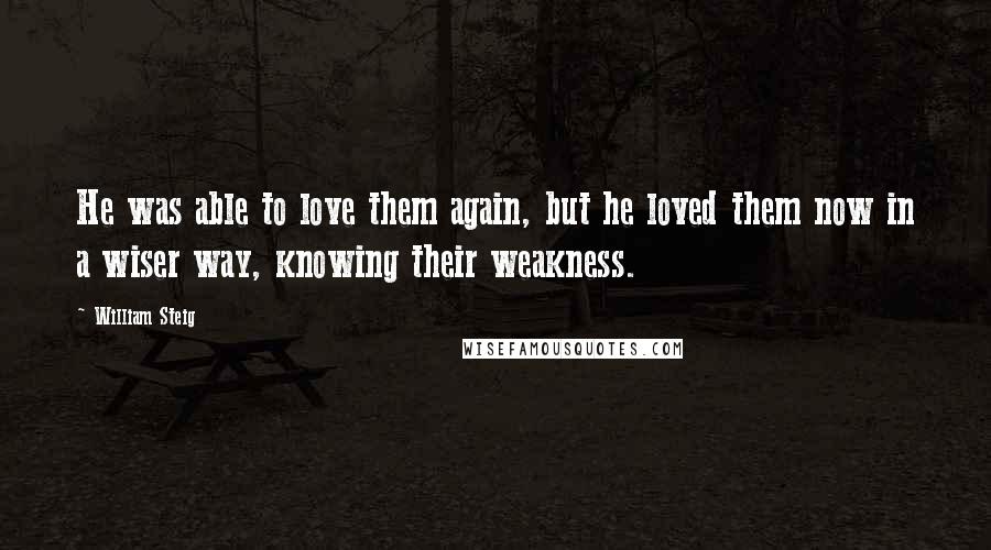William Steig Quotes: He was able to love them again, but he loved them now in a wiser way, knowing their weakness.