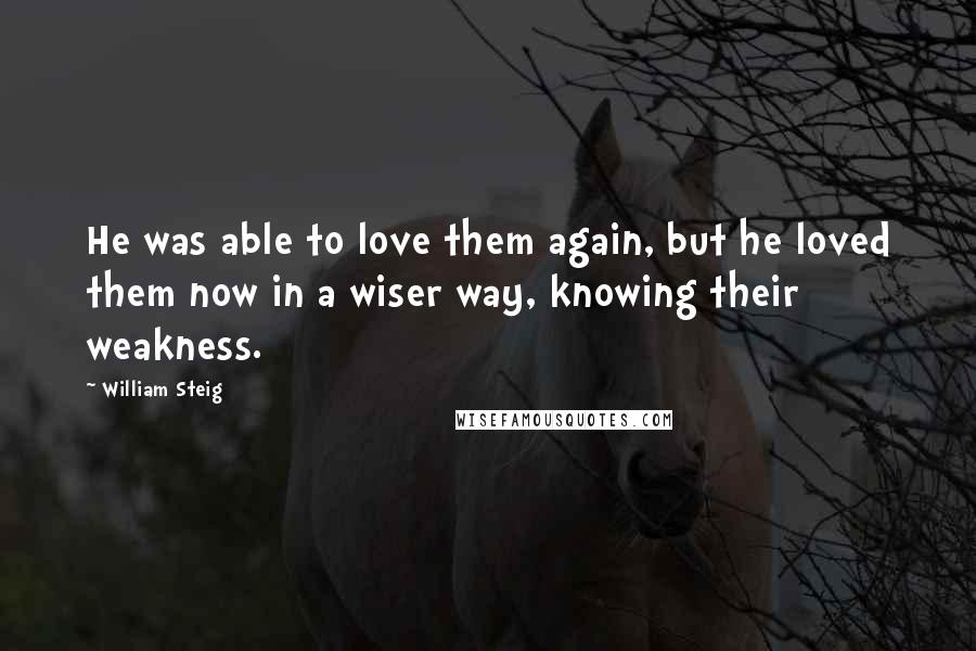 William Steig Quotes: He was able to love them again, but he loved them now in a wiser way, knowing their weakness.