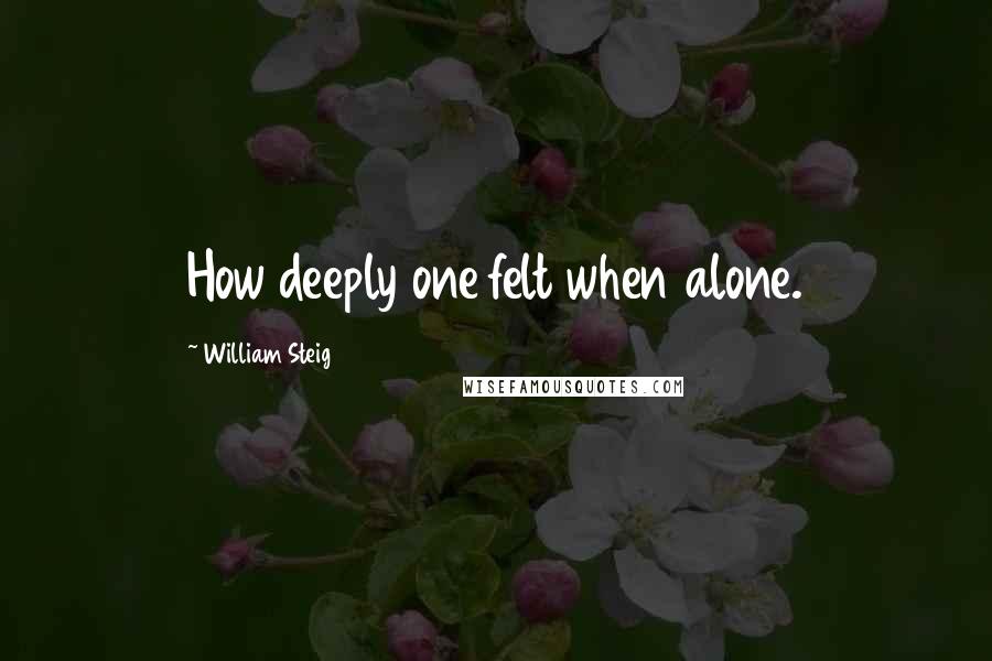 William Steig Quotes: How deeply one felt when alone.