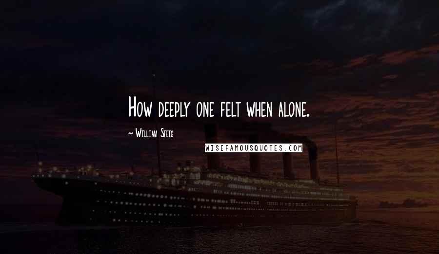 William Steig Quotes: How deeply one felt when alone.