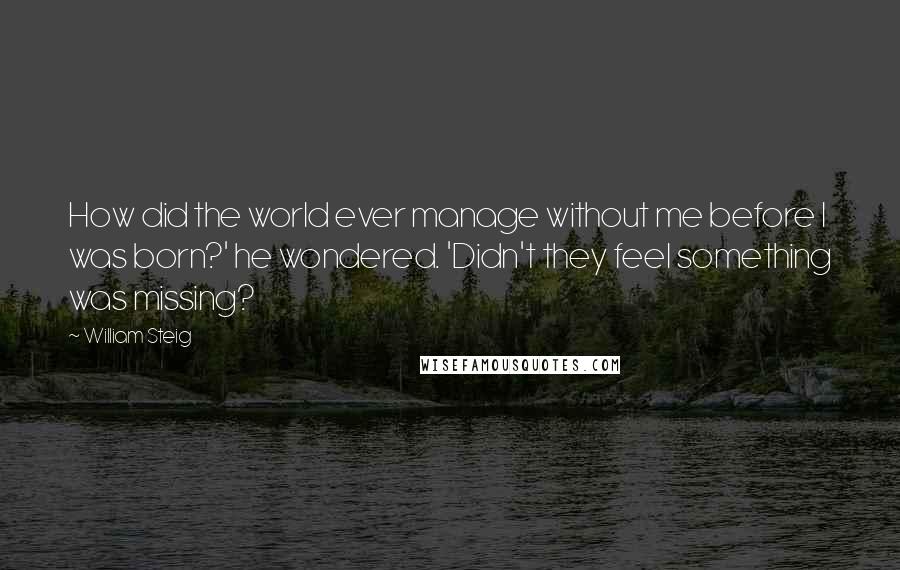 William Steig Quotes: How did the world ever manage without me before I was born?' he wondered. 'Didn't they feel something was missing?