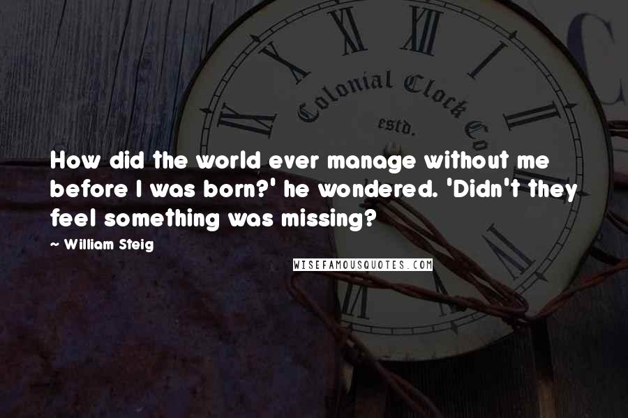 William Steig Quotes: How did the world ever manage without me before I was born?' he wondered. 'Didn't they feel something was missing?