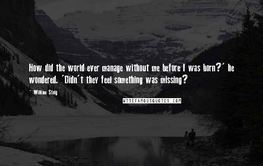 William Steig Quotes: How did the world ever manage without me before I was born?' he wondered. 'Didn't they feel something was missing?