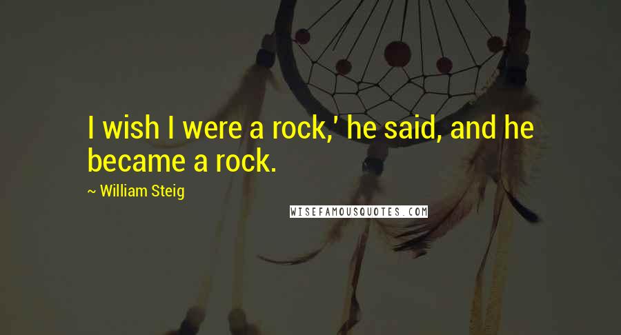 William Steig Quotes: I wish I were a rock,' he said, and he became a rock.