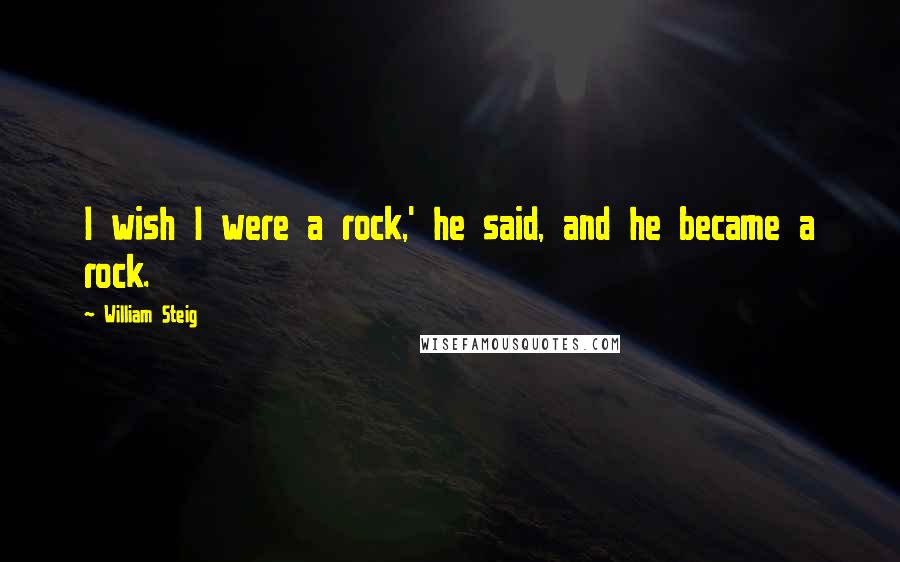 William Steig Quotes: I wish I were a rock,' he said, and he became a rock.