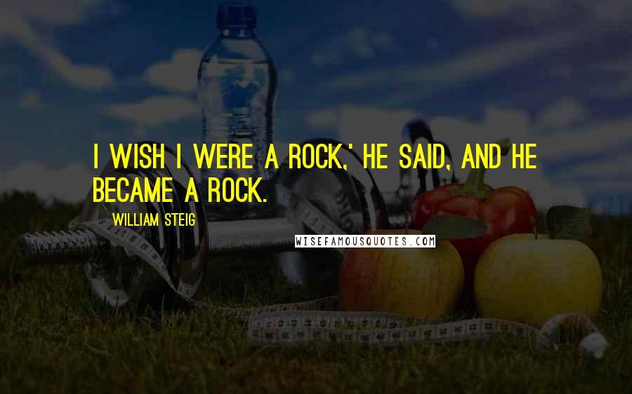 William Steig Quotes: I wish I were a rock,' he said, and he became a rock.