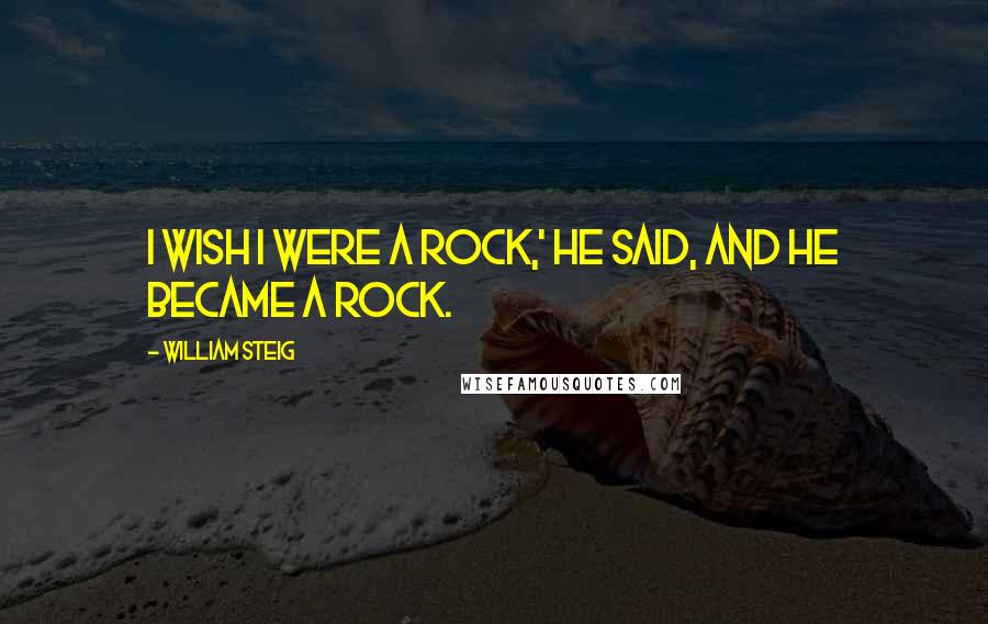 William Steig Quotes: I wish I were a rock,' he said, and he became a rock.