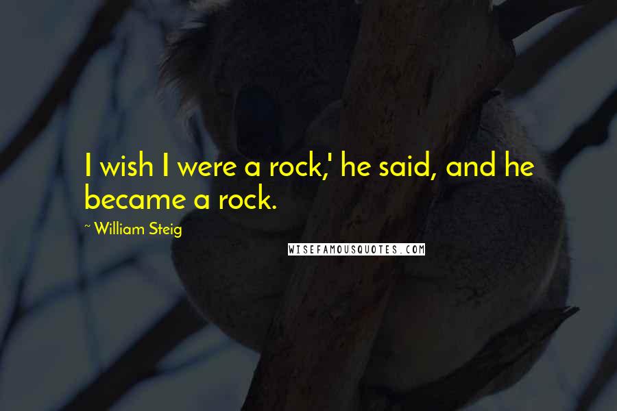 William Steig Quotes: I wish I were a rock,' he said, and he became a rock.