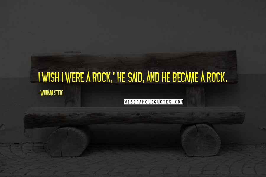 William Steig Quotes: I wish I were a rock,' he said, and he became a rock.