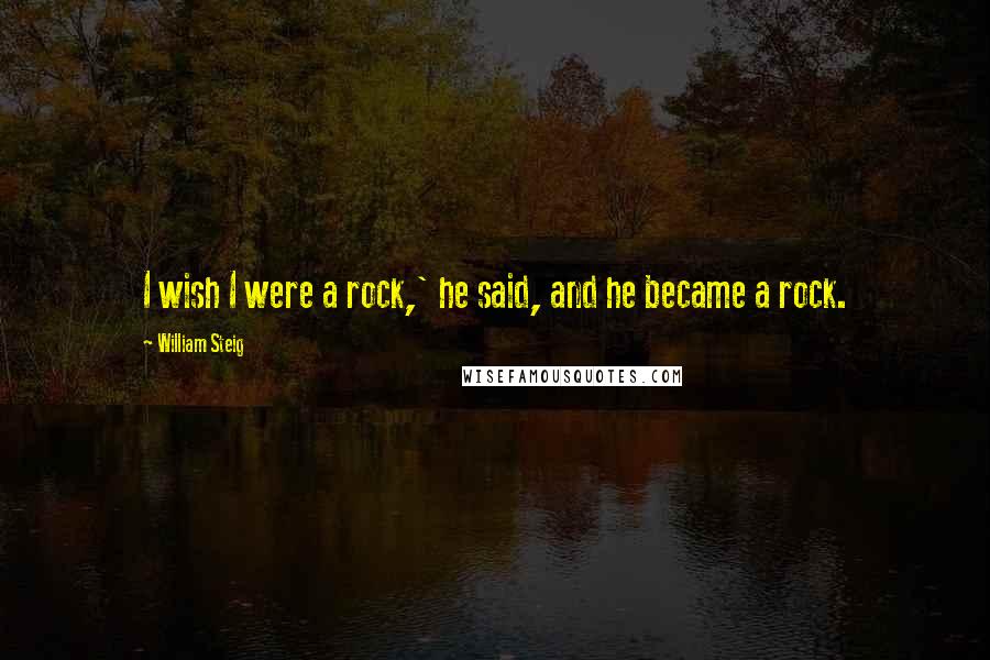 William Steig Quotes: I wish I were a rock,' he said, and he became a rock.