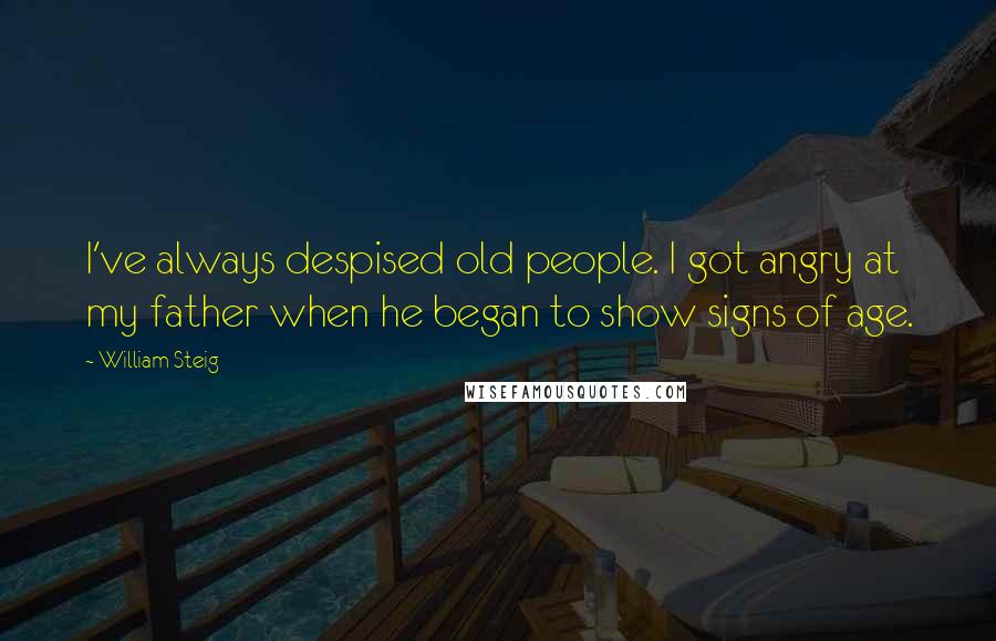 William Steig Quotes: I've always despised old people. I got angry at my father when he began to show signs of age.