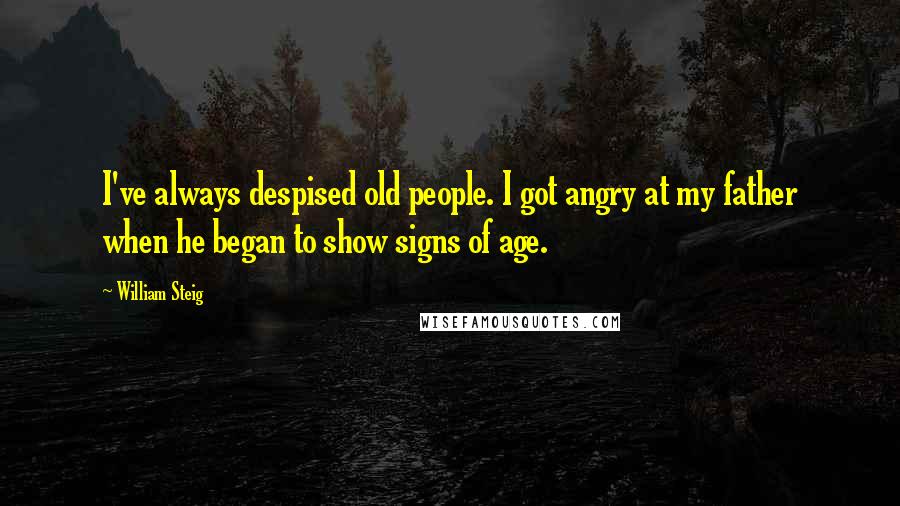 William Steig Quotes: I've always despised old people. I got angry at my father when he began to show signs of age.