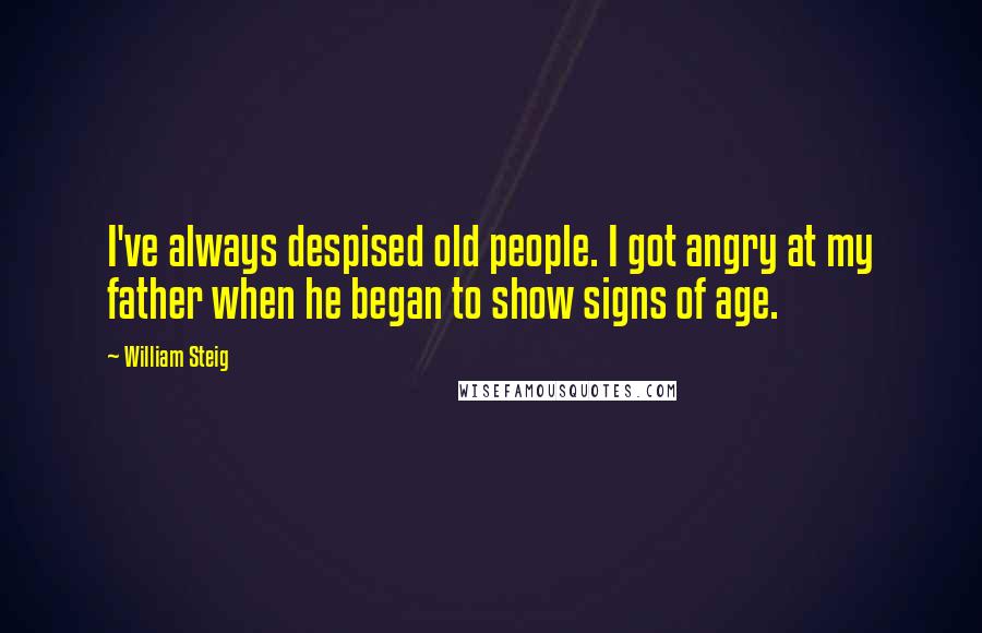 William Steig Quotes: I've always despised old people. I got angry at my father when he began to show signs of age.