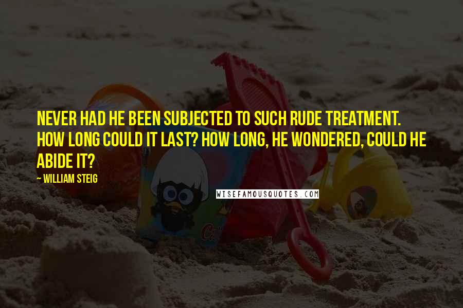 William Steig Quotes: Never had he been subjected to such rude treatment. How long could it last? How long, he wondered, could he abide it?