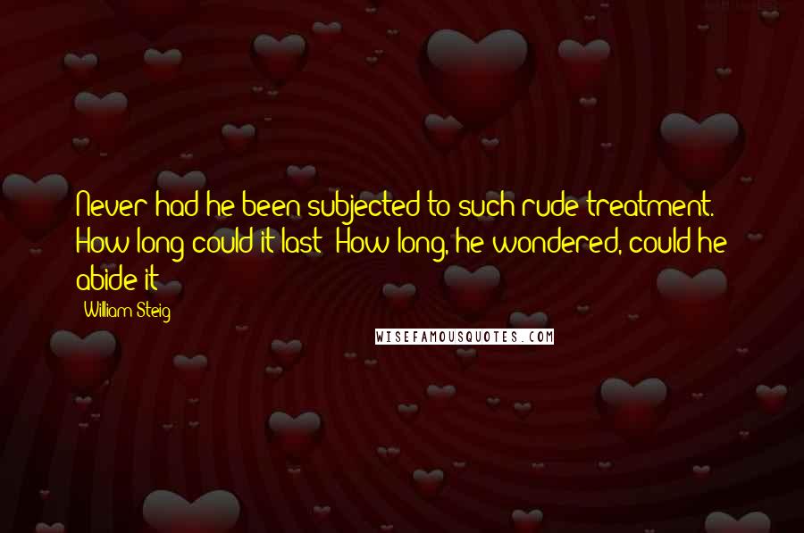 William Steig Quotes: Never had he been subjected to such rude treatment. How long could it last? How long, he wondered, could he abide it?