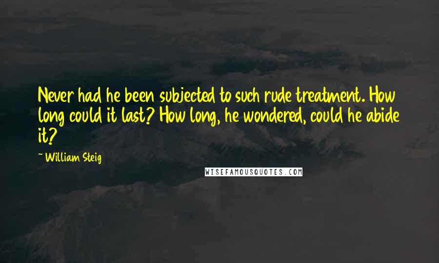 William Steig Quotes: Never had he been subjected to such rude treatment. How long could it last? How long, he wondered, could he abide it?