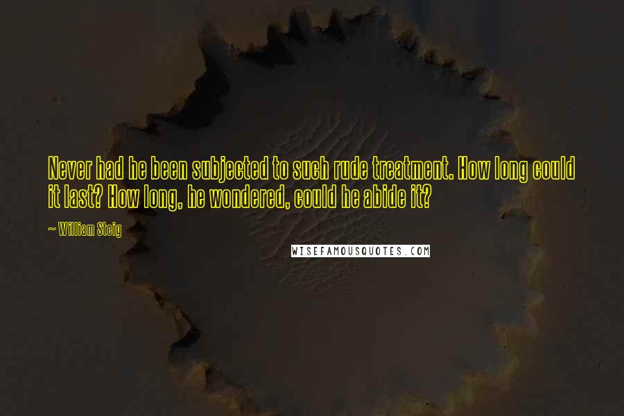 William Steig Quotes: Never had he been subjected to such rude treatment. How long could it last? How long, he wondered, could he abide it?