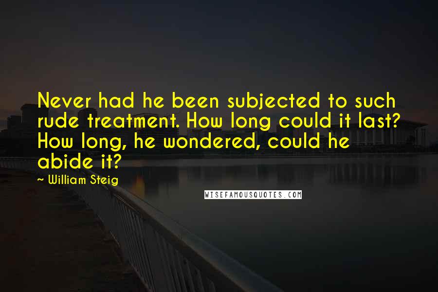 William Steig Quotes: Never had he been subjected to such rude treatment. How long could it last? How long, he wondered, could he abide it?