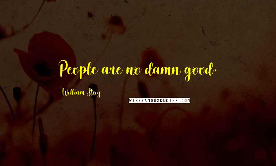 William Steig Quotes: People are no damn good.