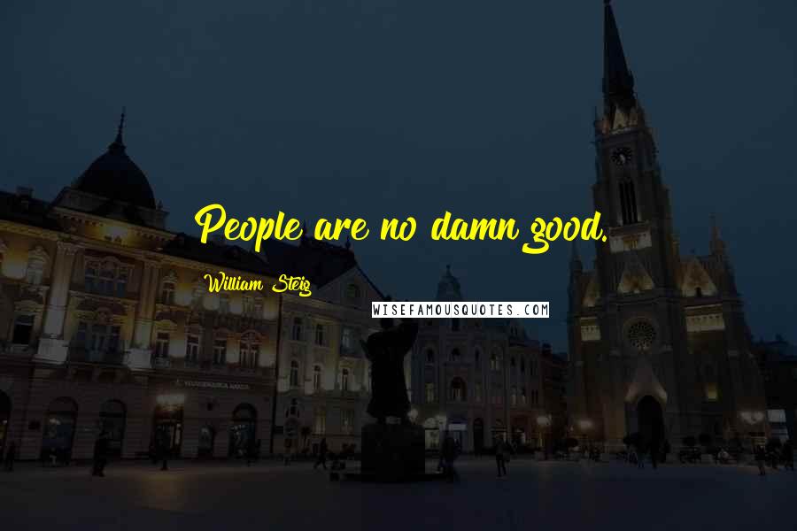 William Steig Quotes: People are no damn good.