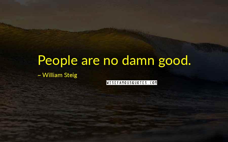 William Steig Quotes: People are no damn good.
