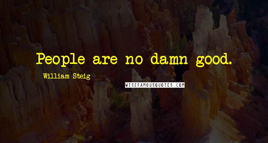 William Steig Quotes: People are no damn good.