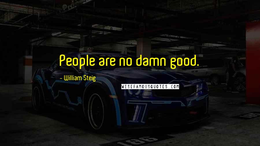 William Steig Quotes: People are no damn good.