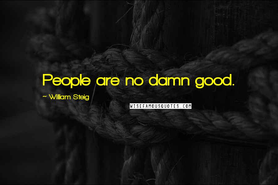 William Steig Quotes: People are no damn good.