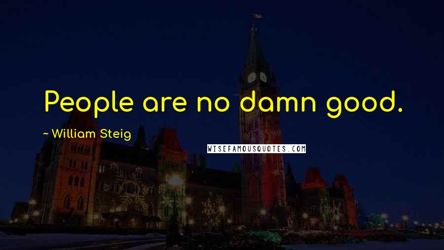William Steig Quotes: People are no damn good.