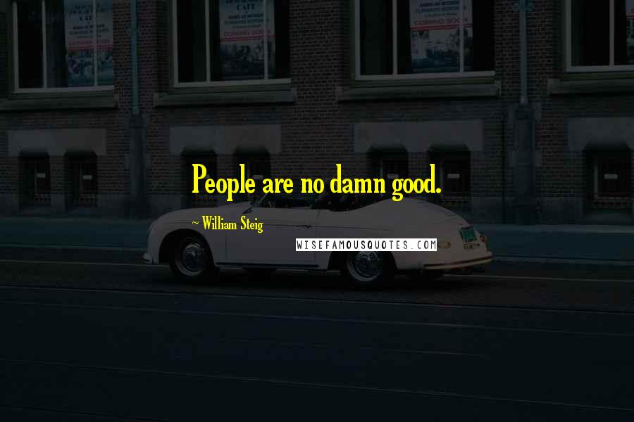 William Steig Quotes: People are no damn good.