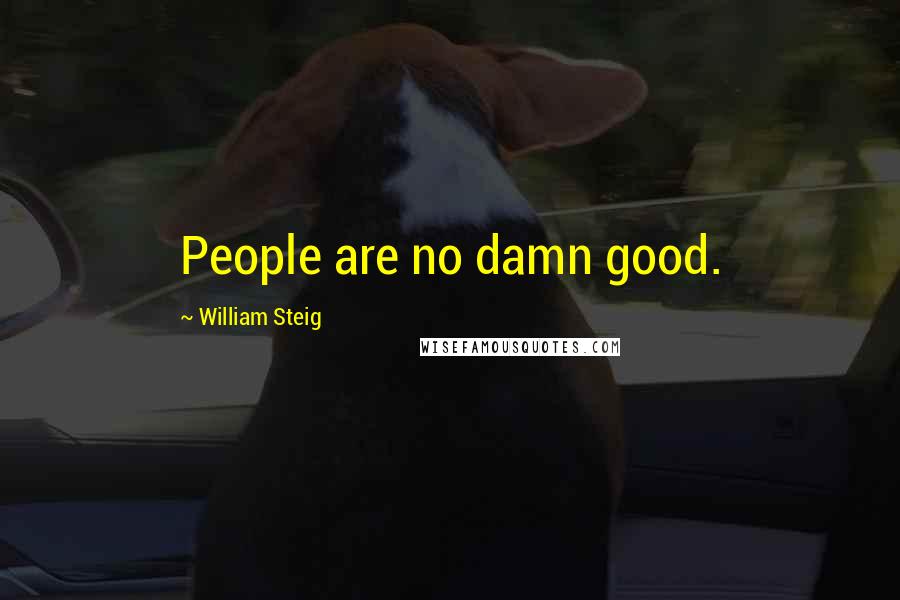 William Steig Quotes: People are no damn good.