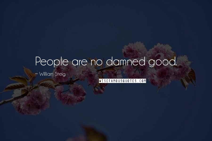 William Steig Quotes: People are no damned good.