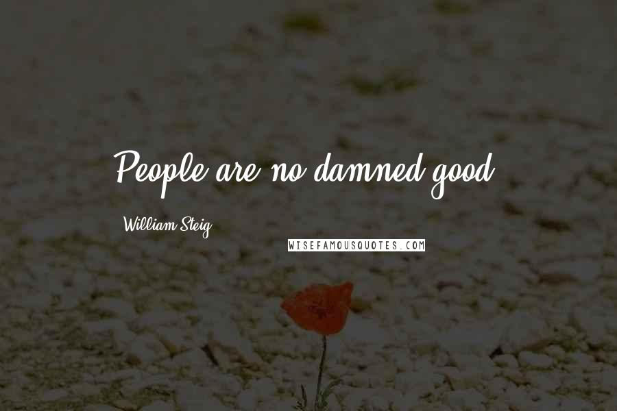 William Steig Quotes: People are no damned good.