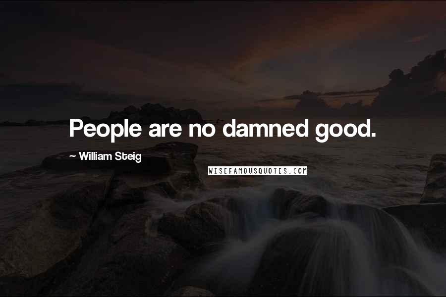 William Steig Quotes: People are no damned good.