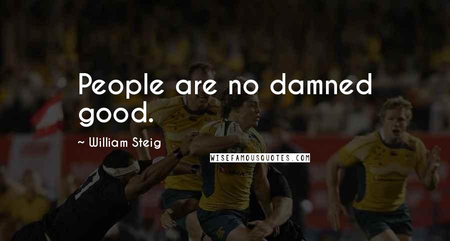 William Steig Quotes: People are no damned good.